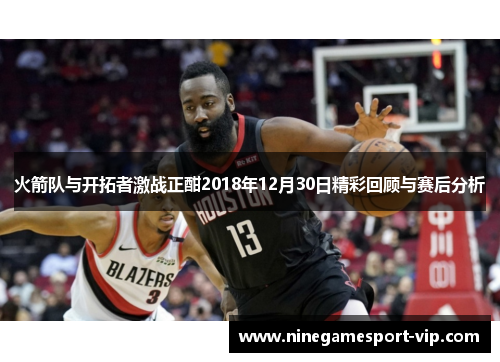 火箭队与开拓者激战正酣2018年12月30日精彩回顾与赛后分析