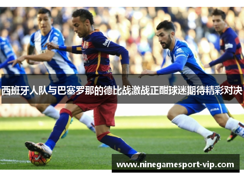 西班牙人队与巴塞罗那的德比战激战正酣球迷期待精彩对决