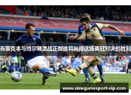 布莱克本与博尔顿激战正酣谁将赢得这场英冠对决的胜利
